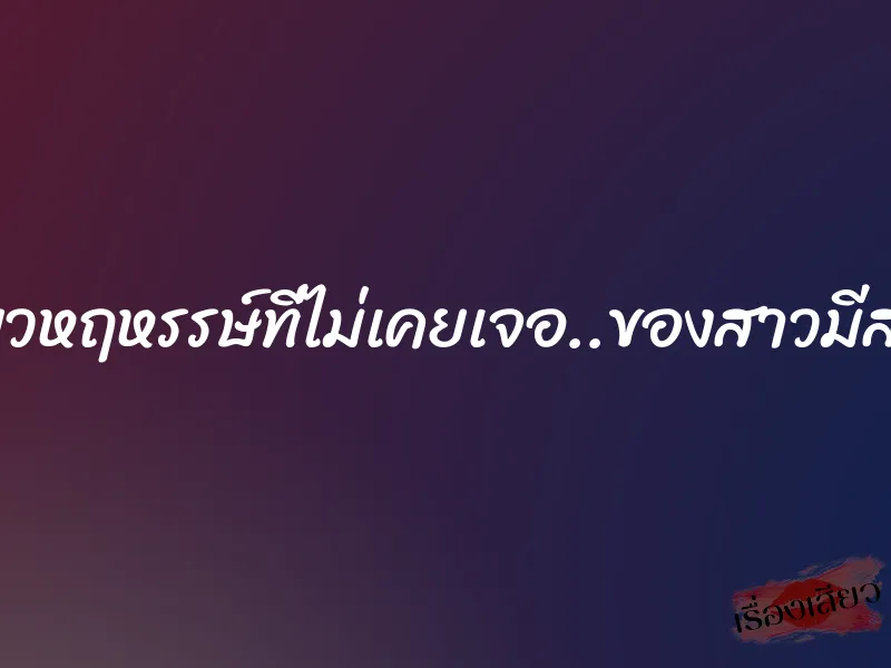 เสียวหฤหรรษ์ที่ไม่เคยเจอ..ของสาวมีสทีน 1 เสียวหฤหรรษ์ที่ไม่เคยเจอ..ของสาวมีสทีน