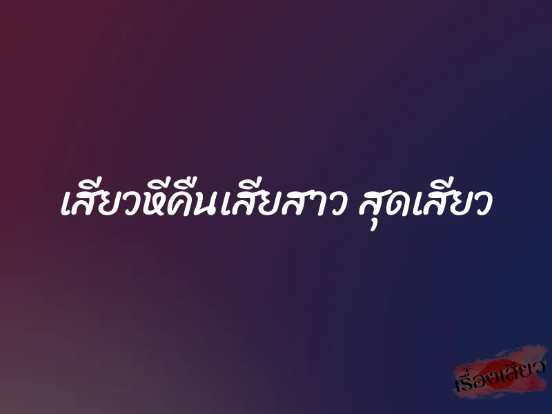 เสียวหีคืนเสียสาว สุดเสียว 1 เสียวหีคืนเสียสาว สุดเสียว