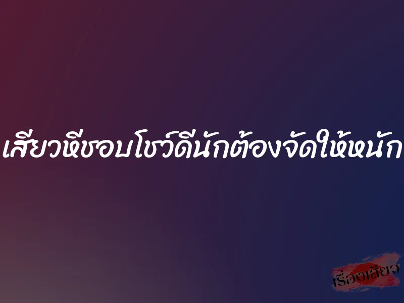 เสียวหีชอบโชว์ดีนักต้องจัดให้หนัก 1 เสียวหีชอบโชว์ดีนักต้องจัดให้หนัก