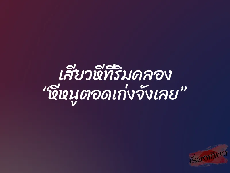เสียวหีที่ริมคลอง “หีหนูตอดเก่งจังเลย” 1 เสียวหีที่ริมคลอง “หีหนูตอดเก่งจังเลย”