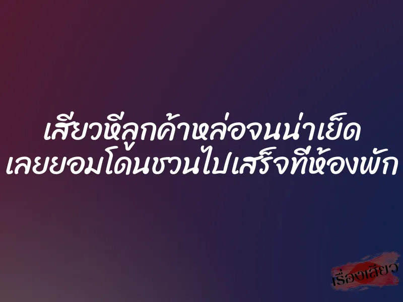 เสียวหีลูกค้าหล่อจนน่าเย็ด เลยยอมโดนชวนไปเสร็จที่ห้องพัก 1 เสียวหีลูกค้าหล่อจนน่าเย็ด เลยยอมโดนชวนไปเสร็จที่ห้องพัก