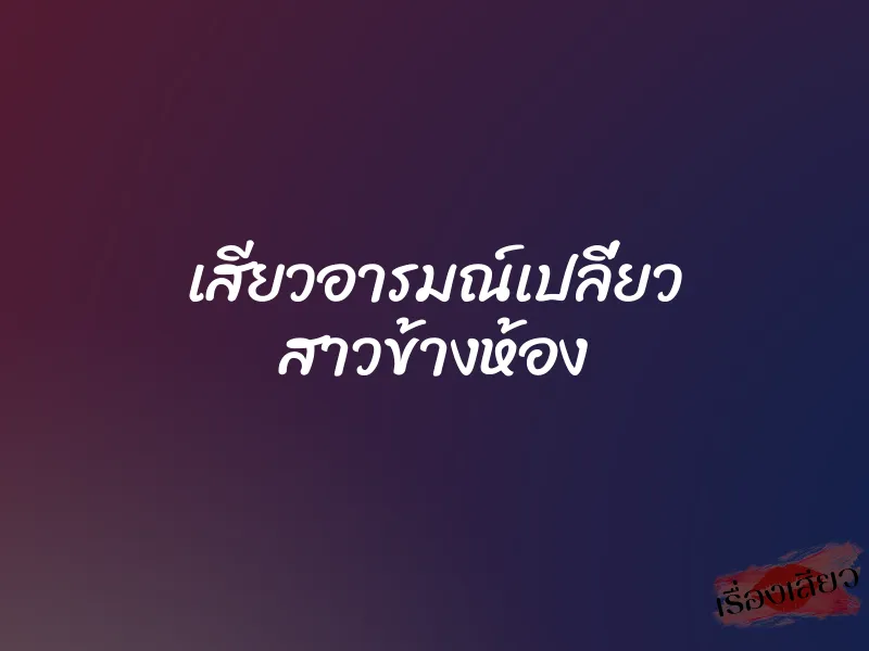 เสียวอารมณ์เปลี่ยว สาวข้างห้อง 1 เสียวอารมณ์เปลี่ยว สาวข้างห้อง