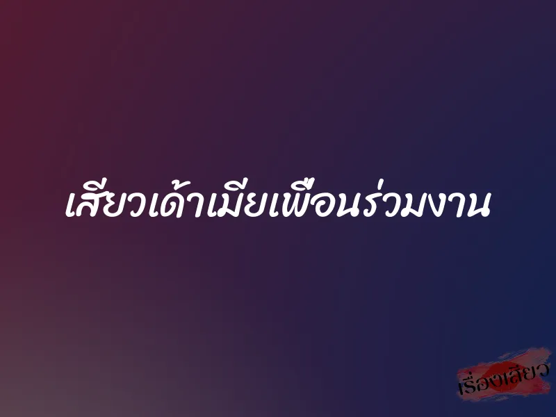 เสียวเด้าเมียเพื่อนร่วมงาน 8 เสียวเด้าเมียเพื่อนร่วมงาน