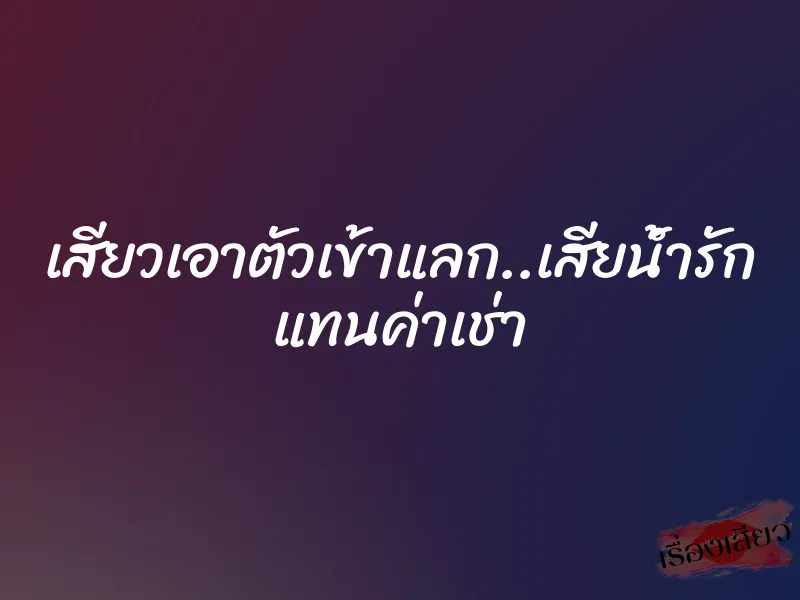 เสียวเอาตัวเข้าแลก..เสียน้ำรัก แทนค่าเช่า 1 เสียวเอาตัวเข้าแลก..เสียน้ำรัก แทนค่าเช่า