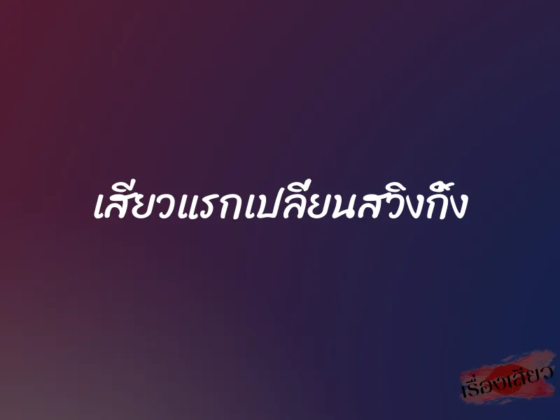 เสียวแรกเปลี่ยนสวิงกิ้ง 1 เสียวแรกเปลี่ยนสวิงกิ้ง