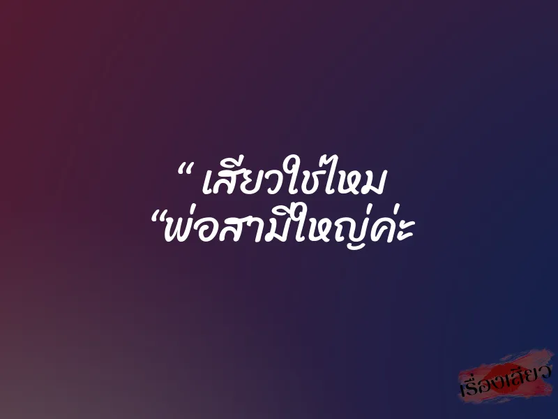 “ เสียวใช่ไหม “พ่อสามีใหญ่ค่ะ 1 “ เสียวใช่ไหม “พ่อสามีใหญ่ค่ะ