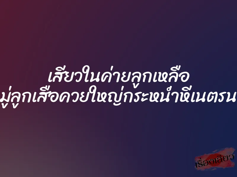 เสียวในค่ายลูกเหลือ หัวหน้าหมู่ลูกเสือควยใหญ่กระหน่ำหีเนตรนารีหีชมพู 1 เสียวในค่ายลูกเหลือ หัวหน้าหมู่ลูกเสือควยใหญ่กระหน่ำหีเนตรนารีหีชมพู