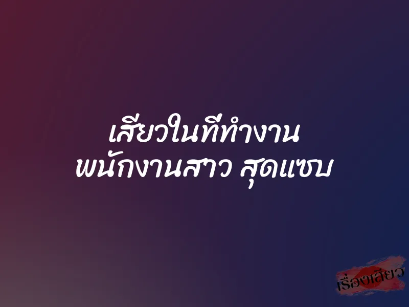 เสียวในที่ทำงาน พนักงานสาว สุดแซบ 1 เสียวในที่ทำงาน พนักงานสาว สุดแซบ