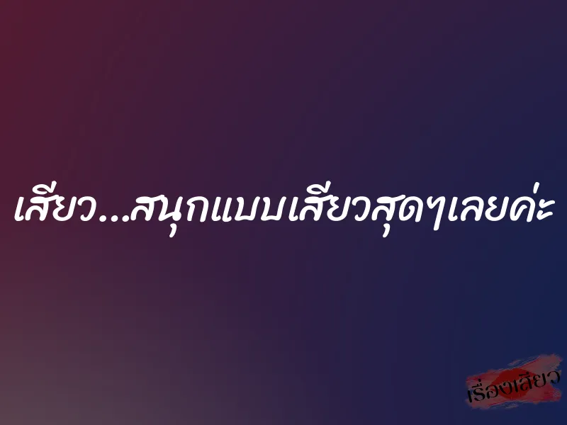 เสียว…สนุกแบบเสียวสุดๆเลยค่ะ 1 เสียว…สนุกแบบเสียวสุดๆเลยค่ะ