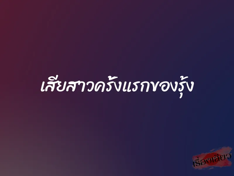 เสียสาวครั้งแรกของรุ้ง 1 เสียสาวครั้งแรกของรุ้ง