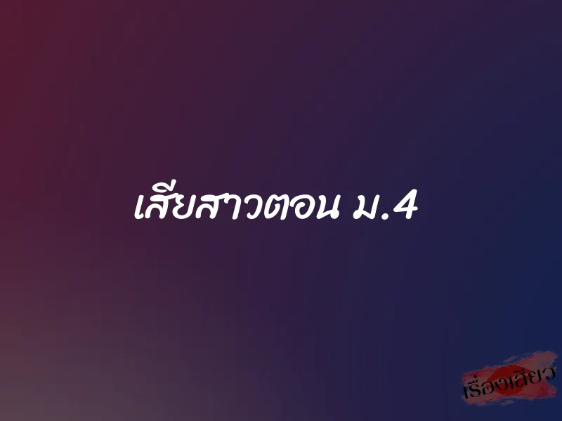 เสียสาวตอน ม.4 1 เสียสาวตอน ม.4
