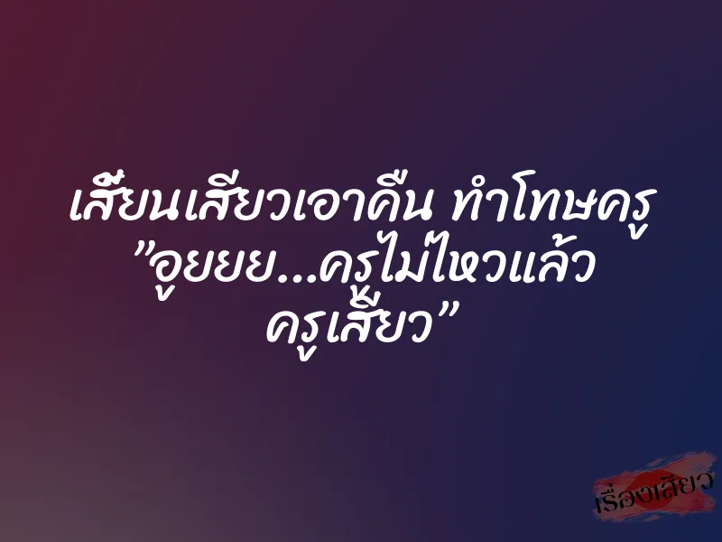 เสี้ยนเสียวเอาคืน ทำโทษครู ”อูยยย…ครูไม่ไหวแล้ว ครูเสียว” 1 เสี้ยนเสียวเอาคืน ทำโทษครู ”อูยยย…ครูไม่ไหวแล้ว ครูเสียว”