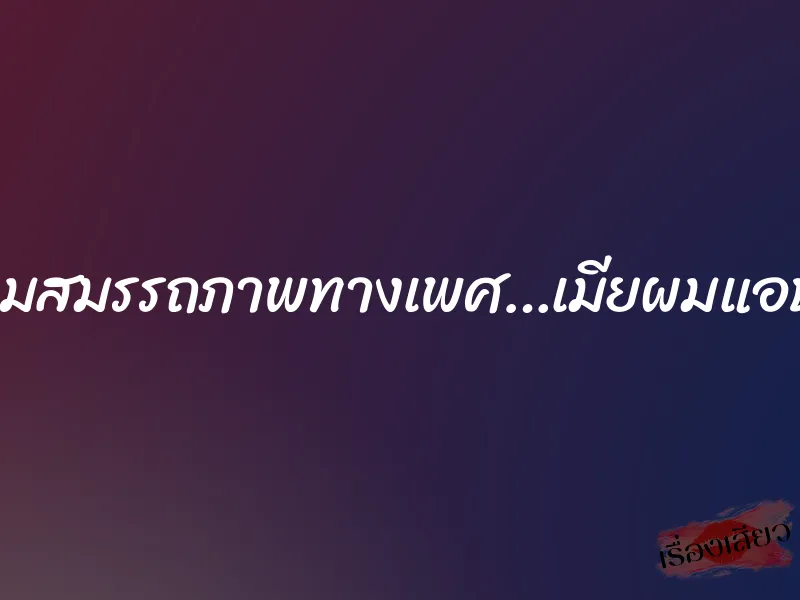 เสื่อมสมรรถภาพทางเพศ…เมียผมแอบมีชู้ 1 เสื่อมสมรรถภาพทางเพศ…เมียผมแอบมีชู้