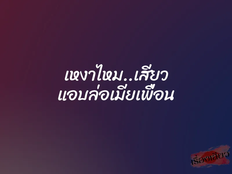 เหงาไหม..เสียว แอบล่อเมียเพื่อน 1 เหงาไหม..เสียว แอบล่อเมียเพื่อน