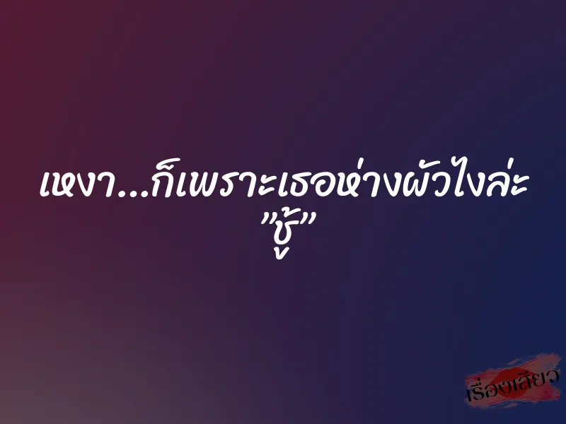 เหงา…ก็เพราะเธอห่างผัวไงล่ะ ”ชู้” 6 เหงา…ก็เพราะเธอห่างผัวไงล่ะ ”ชู้”