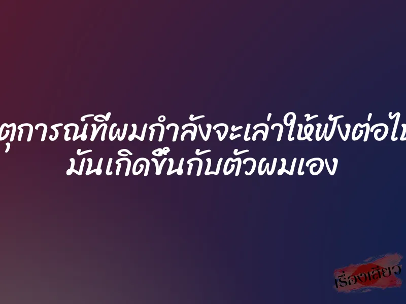 เหตุการณ์ที่ผมกำลังจะเล่าให้ฟังต่อไปนี้ มันเกิดขึ้นกับตัวผมเอง 1 เหตุการณ์ที่ผมกำลังจะเล่าให้ฟังต่อไปนี้ มันเกิดขึ้นกับตัวผมเอง