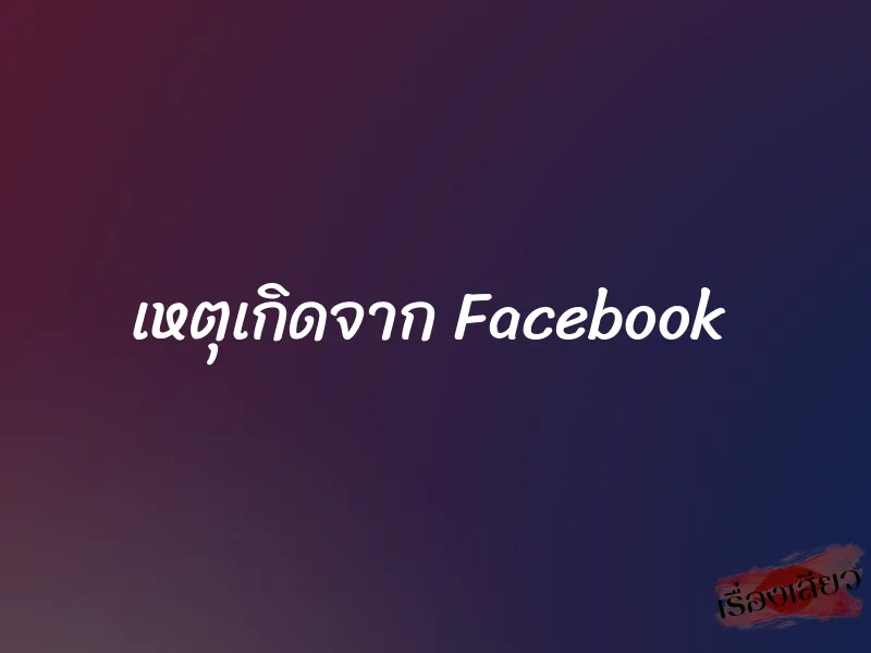 เหตุเกิดจาก Facebook 1 เหตุเกิดจาก Facebook