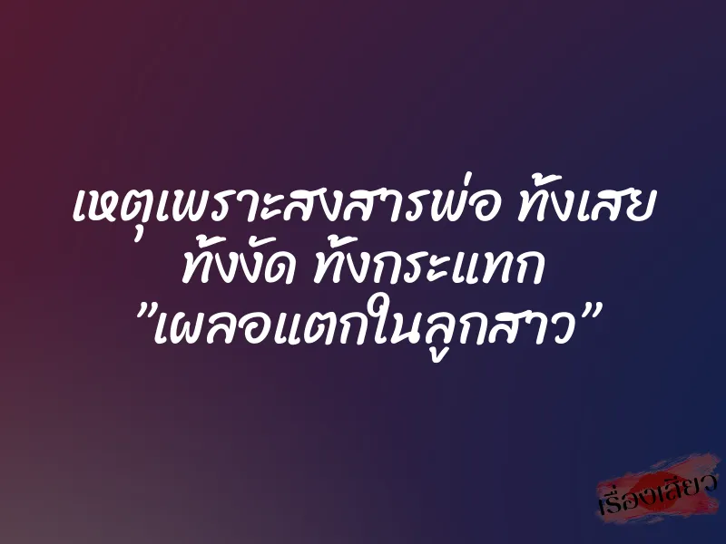 เหตุเพราะสงสารพ่อ ทั้งเสย ทั้งงัด ทั้งกระแทก ”เผลอแตกในลูกสาว” 1 เหตุเพราะสงสารพ่อ ทั้งเสย ทั้งงัด ทั้งกระแทก ”เผลอแตกในลูกสาว”