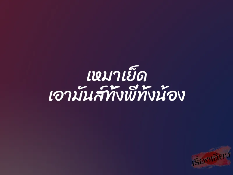 เหมาเย็ด เอามันส์ทั้งพี่ทั้งน้อง 1 เหมาเย็ด เอามันส์ทั้งพี่ทั้งน้อง