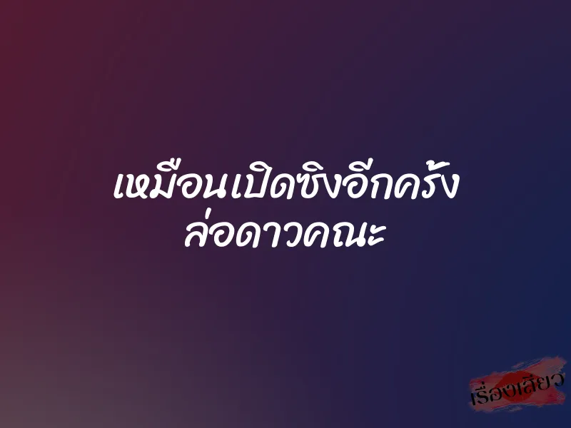 เหมือนเปิดซิงอีกครั้ง ล่อดาวคณะ 1 เหมือนเปิดซิงอีกครั้ง ล่อดาวคณะ