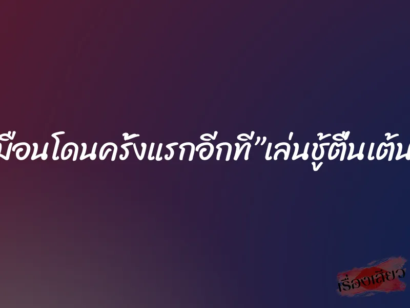เหมือนโดนครั้งแรกอีกที”เล่นชู้ตื่นเต้นดี” 10 เหมือนโดนครั้งแรกอีกที”เล่นชู้ตื่นเต้นดี”