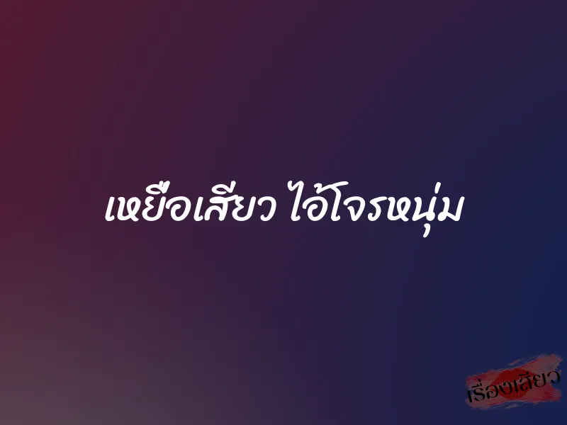 เหยื่อเสียว ไอ้โจรหนุ่ม 1 เหยื่อเสียว ไอ้โจรหนุ่ม