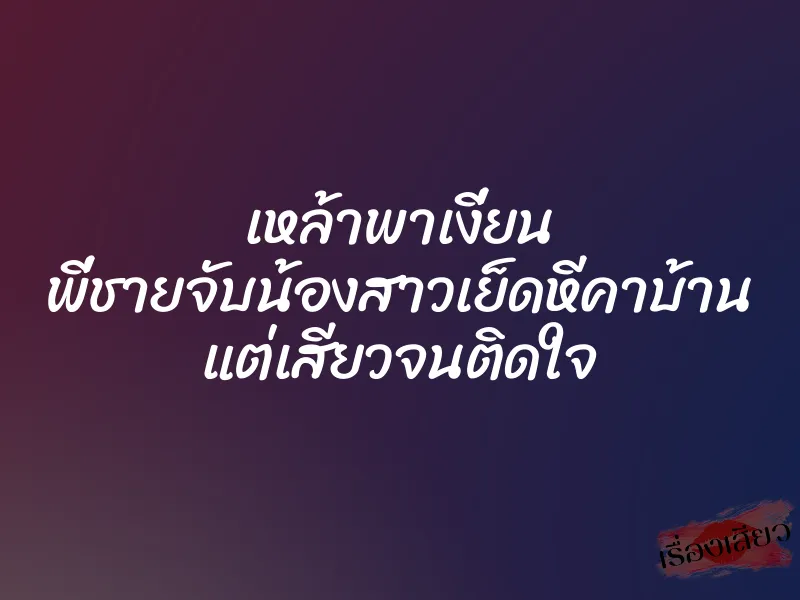 เหล้าพาเงี่ยน พี่ชายจับน้องสาวเย็ดหีคาบ้าน แต่เสียวจนติดใจ 1 เหล้าพาเงี่ยน พี่ชายจับน้องสาวเย็ดหีคาบ้าน แต่เสียวจนติดใจ