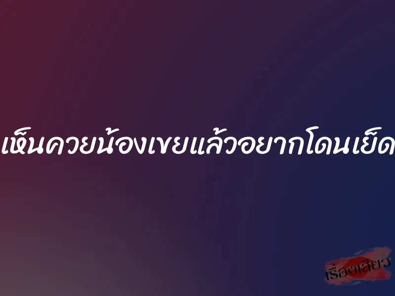 เห็นควยน้องเขยแล้วอยากโดนเย็ด 1 เห็นควยน้องเขยแล้วอยากโดนเย็ด