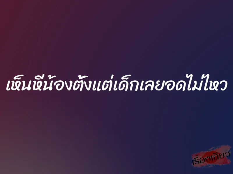 เห็นหีน้องตั้งแต่เด็กเลยอดไม่ไหว 1 เห็นหีน้องตั้งแต่เด็กเลยอดไม่ไหว