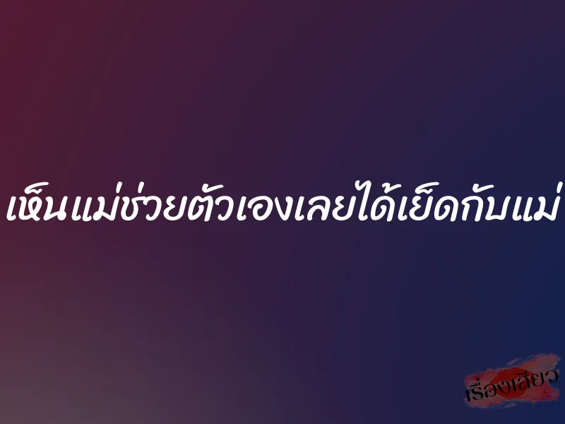 เห็นแม่ช่วยตัวเองเลยได้เย็ดกับแม่ 1 เห็นแม่ช่วยตัวเองเลยได้เย็ดกับแม่