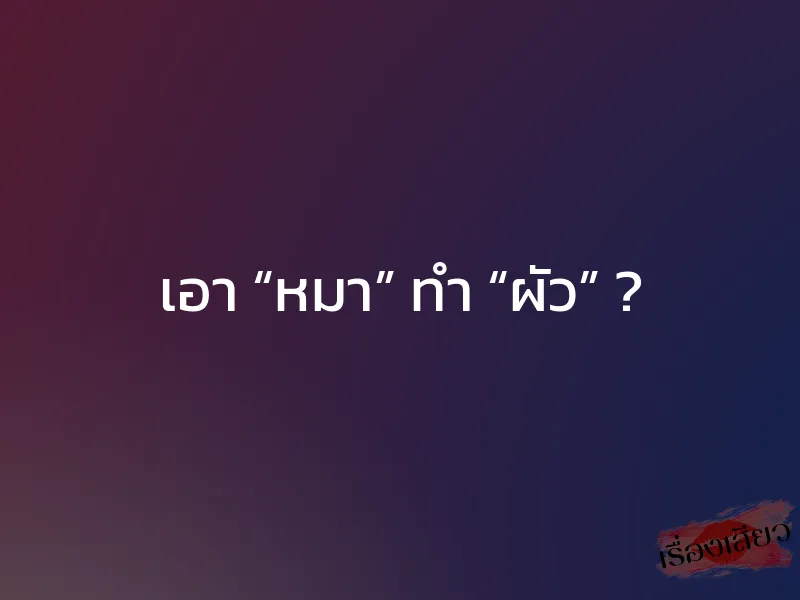 เอา “หมา” ทำ “ผัว” ? 1 เอา “หมา” ทำ “ผัว” ?