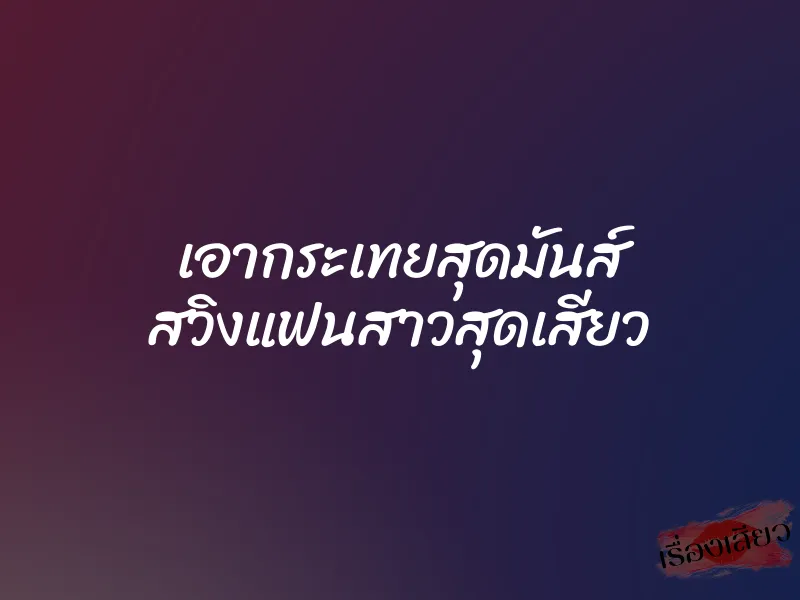 เอากระเทยสุดมันส์ สวิงแฟนสาวสุดเสียว 1 เอากระเทยสุดมันส์ สวิงแฟนสาวสุดเสียว
