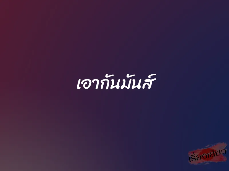 เอากันมันส์ 1 เอากันมันส์