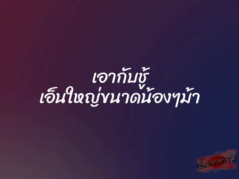 เอากับชู้ เอ็นใหญ่ขนาดน้องๆม้า 1 เอากับชู้ เอ็นใหญ่ขนาดน้องๆม้า