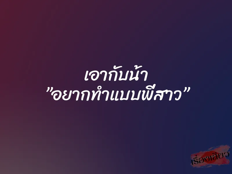เอากับน้า ”อยากทำแบบพี่สาว” 1 เอากับน้า ”อยากทำแบบพี่สาว”