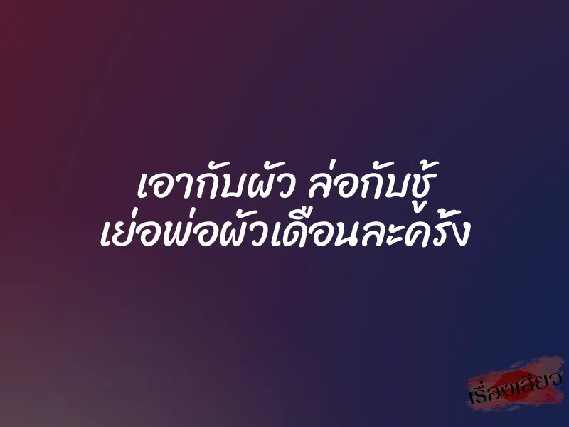 เอากับผัว ล่อกับชู้ เย่อพ่อผัวเดือนละครั้ง 4 เอากับผัว ล่อกับชู้ เย่อพ่อผัวเดือนละครั้ง