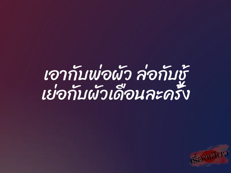 เอากับพ่อผัว ล่อกับชู้ เย่อกับผัวเดือนละครั้ง 4 เอากับพ่อผัว ล่อกับชู้ เย่อกับผัวเดือนละครั้ง
