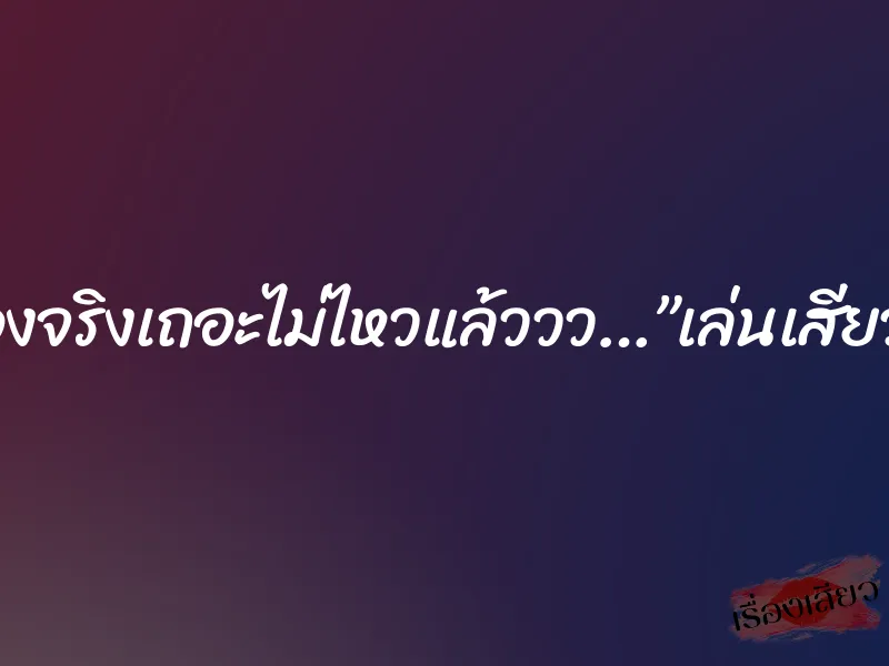 เอาของจริงเถอะไม่ไหวแล้ววว…”เล่นเสียวกับชู้” 1 เอาของจริงเถอะไม่ไหวแล้ววว…”เล่นเสียวกับชู้”