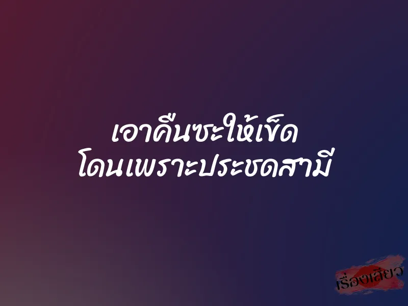 เอาคืนซะให้เข็ด โดนเพราะประชดสามี 1 เอาคืนซะให้เข็ด โดนเพราะประชดสามี
