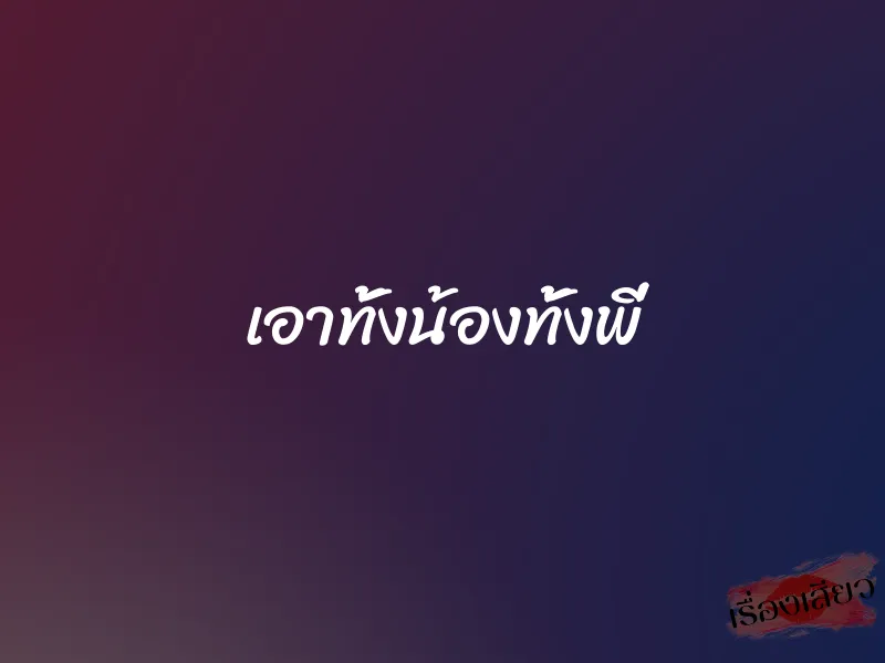 เอาทั้งน้องทั้งพี่ 1 เอาทั้งน้องทั้งพี่