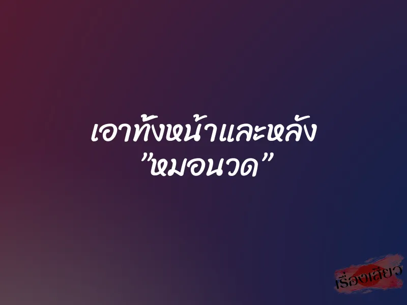 เอาทั้งหน้าและหลัง ”หมอนวด” 1 เอาทั้งหน้าและหลัง ”หมอนวด”