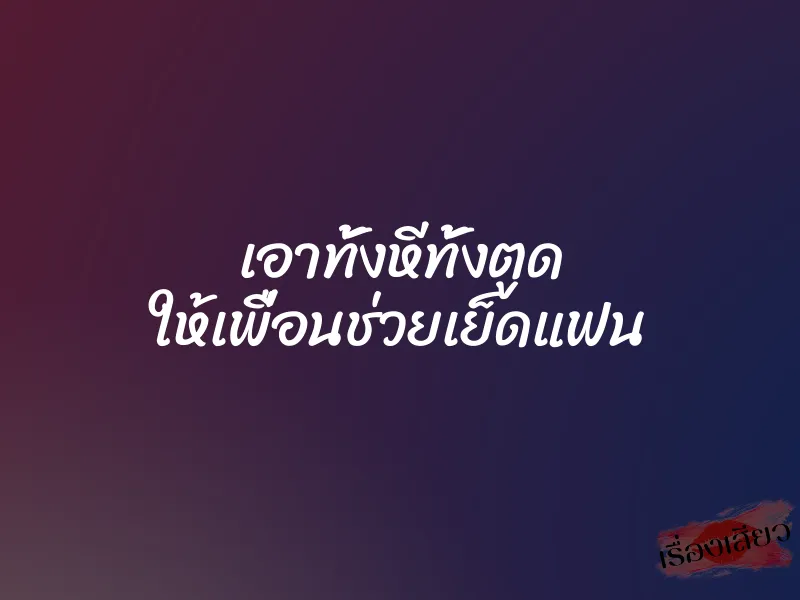 เอาทั้งหีทั้งตูด ให้เพื่อนช่วยเย็ดแฟน 1 เอาทั้งหีทั้งตูด ให้เพื่อนช่วยเย็ดแฟน