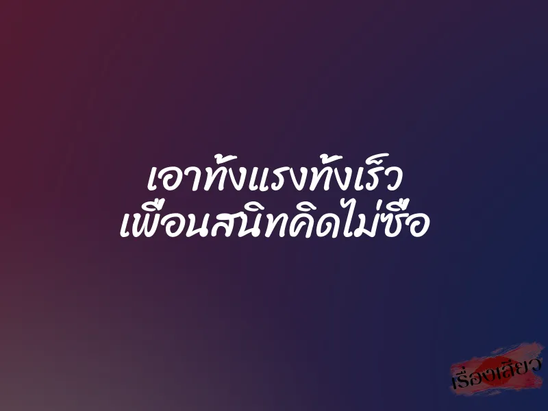 เอาทั้งแรงทั้งเร็ว เพื่อนสนิทคิดไม่ซื่อ 1 เอาทั้งแรงทั้งเร็ว เพื่อนสนิทคิดไม่ซื่อ