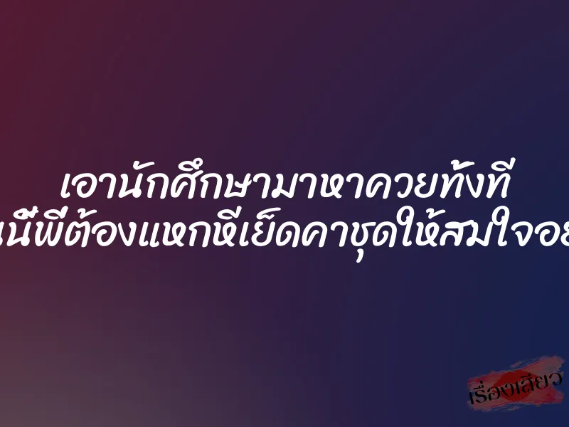 เอานักศึกษามาหาควยทั้งที งานนี้พี่ต้องแหกหีเย็ดคาชุดให้สมใจอยาก 1 เอานักศึกษามาหาควยทั้งที งานนี้พี่ต้องแหกหีเย็ดคาชุดให้สมใจอยาก