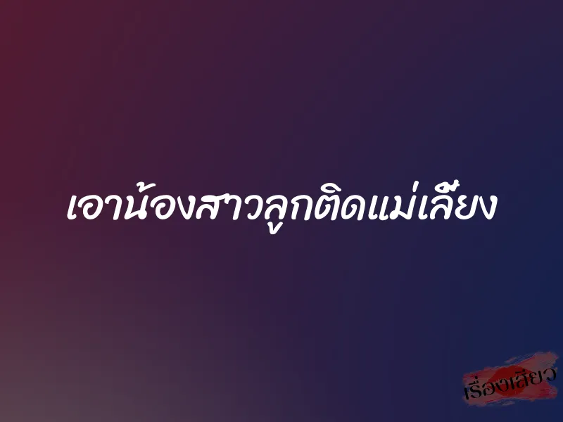 เอาน้องสาวลูกติดแม่เลี้ยง 1 เอาน้องสาวลูกติดแม่เลี้ยง