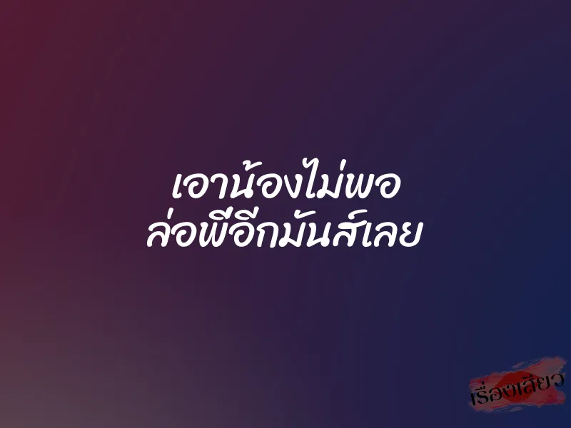 เอาน้องไม่พอ ล่อพี่อีกมันส์เลย 1 เอาน้องไม่พอ ล่อพี่อีกมันส์เลย