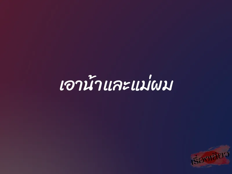 เอาน้าและแม่ผม 1 เอาน้าและแม่ผม