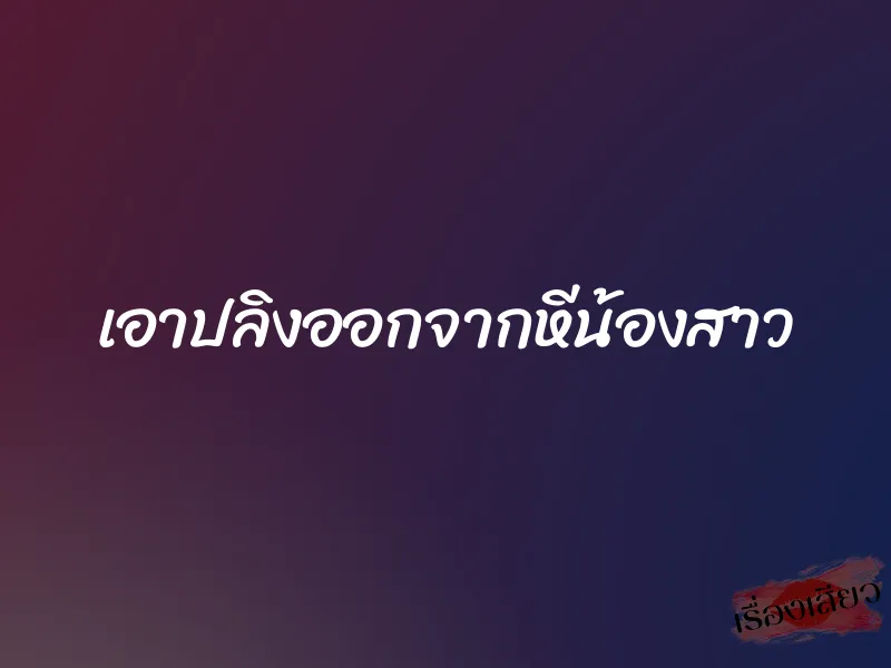 เอาปลิงออกจากหีน้องสาว 2 เอาปลิงออกจากหีน้องสาว