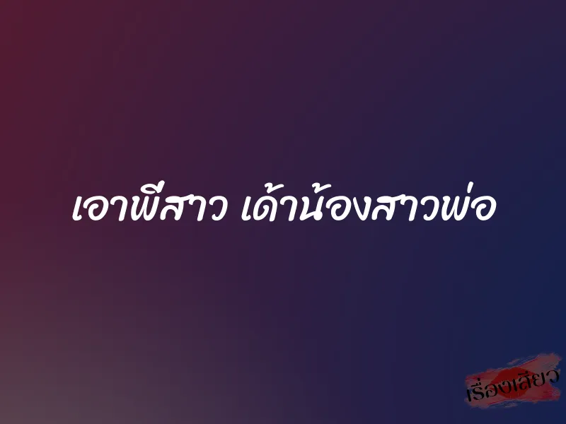 เอาพี่สาว เด้าน้องสาวพ่อ 1 เอาพี่สาว เด้าน้องสาวพ่อ