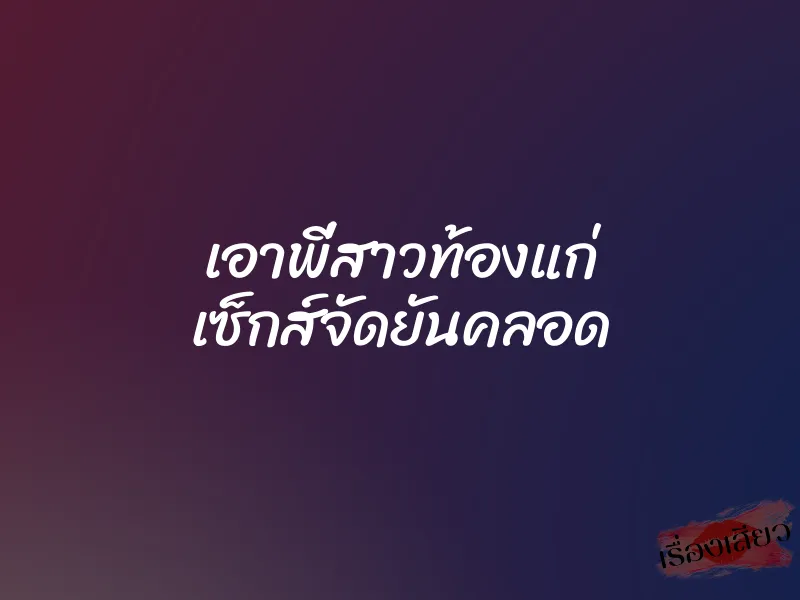 เอาพี่สาวท้องแก่ เซ็กส์จัดยันคลอด 1 เอาพี่สาวท้องแก่ เซ็กส์จัดยันคลอด